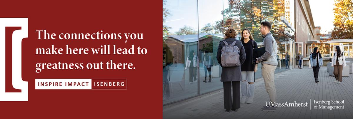 The connections you make here will lead to greatness out there. Inspire Impact Isenberg. (students outside the Isenberg building)